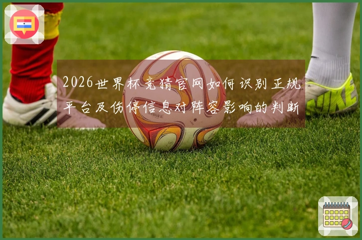 2026世界杯竞猜官网如何识别正规平台及伤停信息对阵容影响的判断