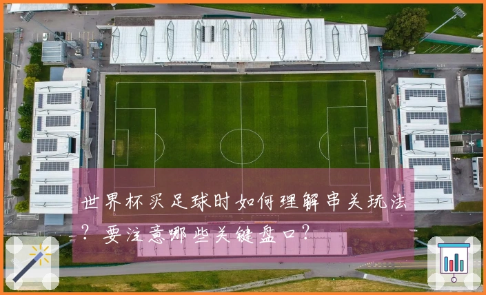 世界杯买足球时如何理解串关玩法？要注意哪些关键盘口？