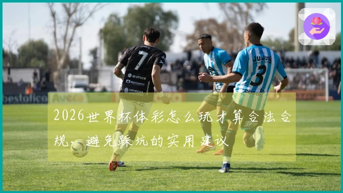 2026世界杯体彩怎么玩才算合法合规，避免踩坑的实用建议
