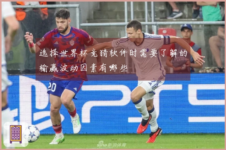 选择世界杯竞猜软件时需要了解的输赢波动因素有哪些