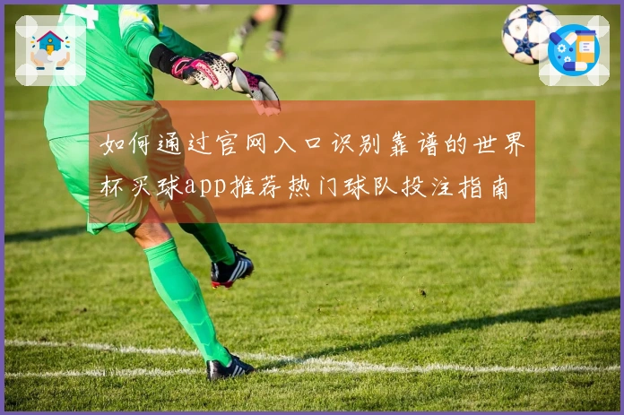 如何通过官网入口识别靠谱的世界杯买球app推荐热门球队投注指南