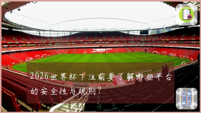 2026世界杯下注前要了解哪些平台的安全性与规则？