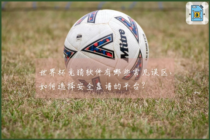 世界杯竞猜软件有哪些常见误区，如何选择安全靠谱的平台？